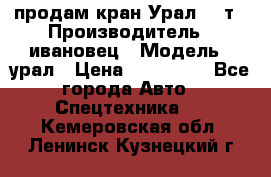 продам кран Урал  14т › Производитель ­ ивановец › Модель ­ урал › Цена ­ 700 000 - Все города Авто » Спецтехника   . Кемеровская обл.,Ленинск-Кузнецкий г.